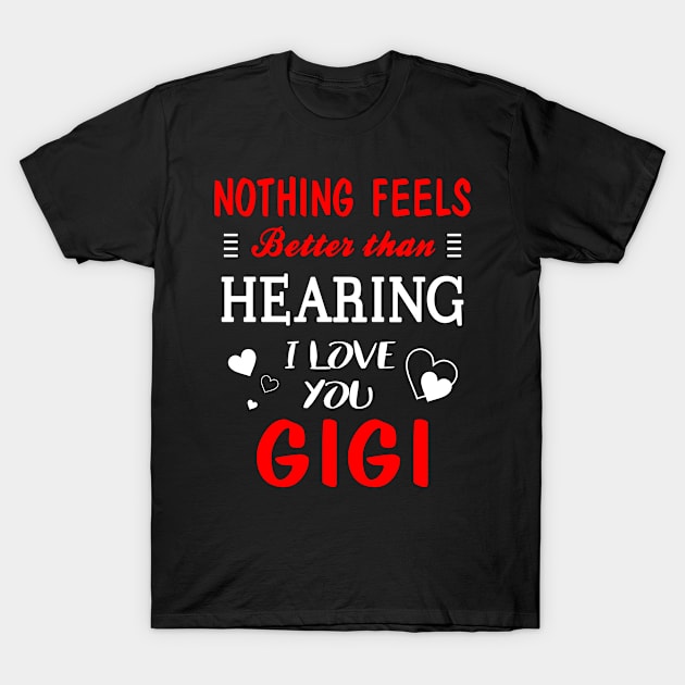 Gigi Shirt Nothing Feels better Than Hearing I Love You Gigi T-Shirt by bestsellingshirts